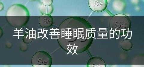 羊油改善睡眠质量的功效(羊油改善睡眠质量的功效与作用)